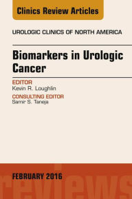Title: Biomarkers in Urologic Cancer, An Issue of Urologic Clinics of North America, Author: Kevin R. Loughlin MD