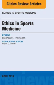 Title: Ethics in Sports Medicine, An Issue of Clinics in Sports Medicine, Author: Stephen R. Thompson MD