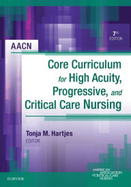 Title: AACN Core Curriculum for High Acuity, Progressive and Critical Care Nursing - E-Book: AACN Core Curriculum for High Acuity, Progressive and Critical Care Nursing - E-Book, Author: AACN