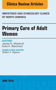 Title: Primary Care of Adult Women, An Issue of Obstetrics and Gynecology Clinics of North America, Author: James N. Woodruff MD