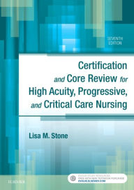 Title: Certification and Core Review for High Acuity, Progressive, and Critical Care Nursing / Edition 7, Author: Lisa M. Stone BSN