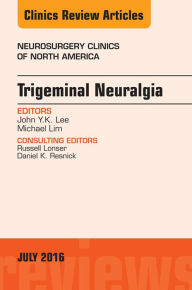 Title: Trigeminal Neuralgia, An Issue of Neurosurgery Clinics of North America, Author: John Y.K. Lee MD