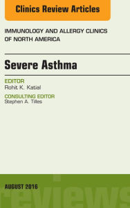 Title: Severe Asthma, An Issue of Immunology and Allergy Clinics of North America, Author: Rohit K. Katial MD