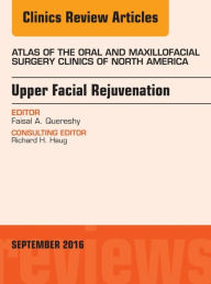 Title: Upper Facial Rejuvenation, An Issue of Atlas of the Oral and Maxillofacial Surgery Clinics of North America, Author: Faisal A. Quereshy MD