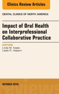 Title: Impact of Oral Health on Interprofessional Collaborative Practice, An Issue of Dental Clinics of North America, Author: Leslie R. Halpern MD