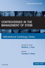 Title: Controversies in the Management of STEMI, An Issue of the Interventional Cardiology Clinics, Author: Timothy D. Henry MD