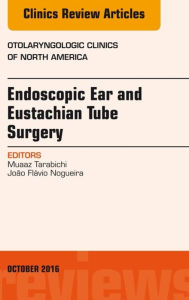 Title: Endoscopic Ear and Eustachian Tube Surgery, An Issue of Otolaryngologic Clinics of North America, Author: Muaaz Tarabichi MD