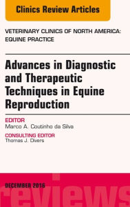 Title: Advances in Diagnostic and Therapeutic Techniques in Equine Reproduction, An Issue of Veterinary Clinics of North America: Equine Practice, Author: Marco A. Coutinho da Silva DVM