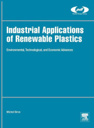 Title: Industrial Applications of Renewable Plastics: Environmental, Technological, and Economic Advances, Author: Michel Biron