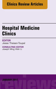 Title: Volume 6, Issue 1, An Issue of Hospital Medicine Clinics, E-Book, Author: Jesse Theisen-Toupal MD