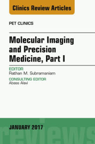 Title: Molecular Imaging and Precision Medicine, Part 1, An Issue of PET Clinics, Author: Rathan M. Subramaniam MD