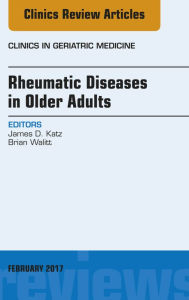 Title: Rheumatic Diseases in Older Adults, An Issue of Clinics in Geriatric Medicine, Author: James D. Katz MD