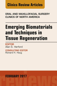 Title: Emerging Biomaterials and Techniques in Tissue Regeneration, An Issue of Oral and Maxillofacial Surgery Clinics of North America, Author: Alan S. Herford DDS