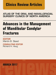 Title: Advances in the Management of Mandibular Condylar Fractures, An Issue of Atlas of the Oral & Maxillofacial Surgery: Advances in the Management of Mandibular Condylar Fractures, An Issue of Atlas of the Oral & Maxillofacial Surgery, Author: Martin B Steed DDS