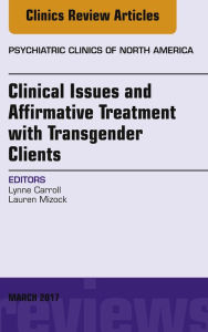 Title: Clinical Issues and Affirmative Treatment with Transgender Clients, An Issue of Psychiatric Clinics of North America, Author: Lynne Carroll PhD