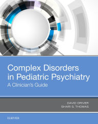Title: Complex Disorders in Pediatric Psychiatry: A Clinician's Guide, Author: David I Driver MD