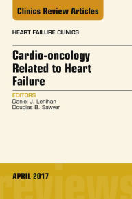 Title: Cardio-oncology Related to Heart Failure, An Issue of Heart Failure Clinics, Author: Daniel J. Lenihan MD