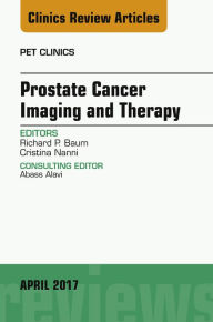 Title: Prostate Cancer Imaging and Therapy, An Issue of PET Clinics, Author: Richard P. Baum MD
