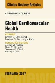 Title: Global Cardiovascular Health, An Issue of Cardiology Clinics, Author: Gerald S. Bloomfield MD