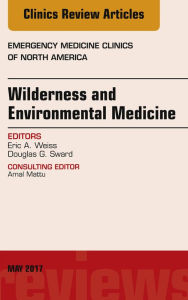 Title: Wilderness and Environmental Medicine, An Issue of Emergency Medicine Clinics of North America, Author: Eric A. Weiss MD