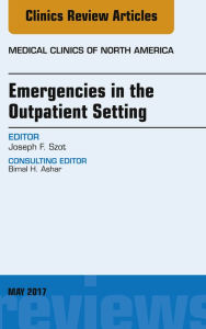 Title: Emergencies in the Outpatient Setting, An Issue of Medical Clinics of North America, Author: Joseph F. Szot MD