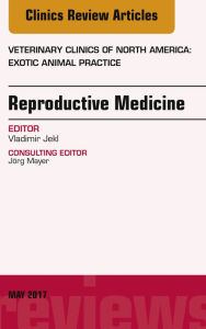 Title: Reproductive Medicine, An Issue of Veterinary Clinics of North America: Exotic Animal Practice, Author: Vladimir Jekl DVM