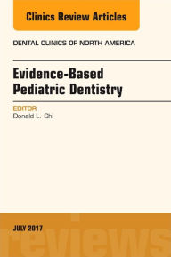 Title: Evidence-based Pediatric Dentistry, An Issue of Dental Clinics of North America, Author: Donald L. Chi DDS