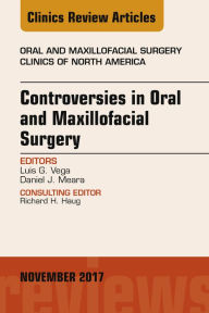 Title: Controversies in Oral and Maxillofacial Surgery, An Issue of Oral and Maxillofacial Clinics of North America, Author: Luis G. Vega DDS