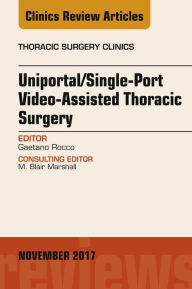 Title: Uniportal/Single-Port Video-Assisted Thoracic Surgery, An Issue of Thoracic Surgery Clinics, Author: Gaetano Rocco MD