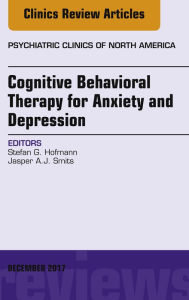 Title: Cognitive Behavioral Therapy for Anxiety and Depression, An Issue of Psychiatric Clinics of North America, Author: Stefan G. Hofmann PhD