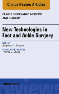 Title: New Technologies in Foot and Ankle Surgery, An Issue of Clinics in Podiatric Medicine and Surgery, Author: Stephen. A. Brigido DPM