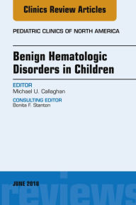 Title: Benign Hematologic Disorders in Children, An Issue of Pediatric Clinics of North America, Author: Michael U. Callaghan MD