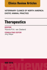 Title: Therapeutics, An Issue of Veterinary Clinics of North America: Exotic Animal Practice, Author: Yvonne R.A. van Zeeland DVM