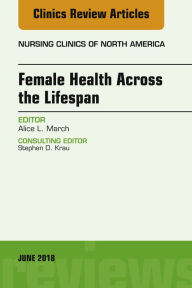 Title: Women's Health Across the Lifespan, An Issue of Nursing Clinics, Author: Alice L. March PhD