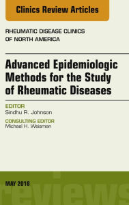 Title: Advanced Epidemiologic Methods for the Study of Rheumatic Diseases, An Issue of Rheumatic Disease Clinics of North America, Author: Sindhu Johnson MD