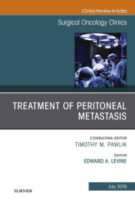 Title: Treatment of Peritoneal Metastasis, An Issue of Surgical Oncology Clinics of North America, Author: Edward A. Levine MD