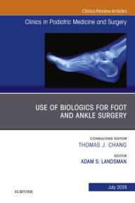 Title: Use of Biologics for Foot and Ankle Surgery, An Issue of Clinics in Podiatric Medicine and Surgery, Author: Adam Landsman DPM