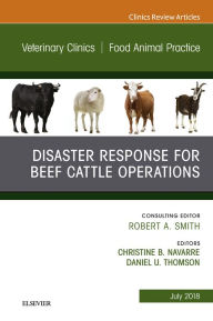 Title: Disaster Response and Beef Cattle Operations, An Issue of Veterinary Clinics of North America: Food Animal Practice, Author: Daniel Thomson MS