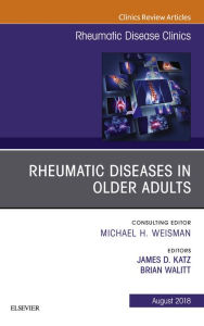 Title: Rheumatic Diseases in Older Adults, An Issue of Rheumatic Disease Clinics of North America, Author: James D. Katz MD