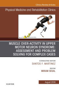 Title: Muscle Over-activity in Upper Motor Neuron Syndrome: Assessment and Problem Solving for Complex Cases, An Issue of Physical Medicine and Rehabilitation Clinics of North America E-Book: Muscle Over-activity in Upper Motor Neuron Syndrome: Assessment and Pr, Author: Miriam Segal