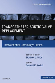 Title: Transcatheter Aortic Valve Replacement, An Issue of Interventional Cardiology Clinics, Author: Susheel Kodali MD