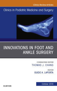 Title: Innovations in Foot and Ankle Surgery, An Issue of Clinics in Podiatric Medicine and Surgery, Author: Guido A Laporta