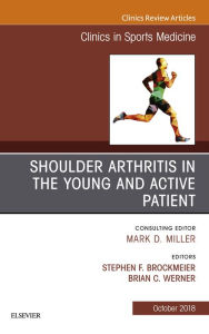 Title: Shoulder Arthritis in the Young and Active Patient, An Issue of Clinics in Sports Medicine, Author: Stephen Brockmeier MD