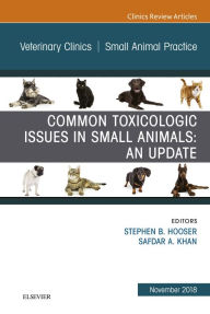Title: Common Toxicologic Issues in Small Animals: An Update, An Issue of Veterinary Clinics of North America: Small Animal Practice, Author: Stephen B. Hooser