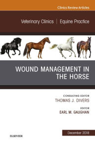 Title: Wound Management in the Horse, An Issue of Veterinary Clinics of North America: Equine Practice, Author: Earl Michael Gaughan