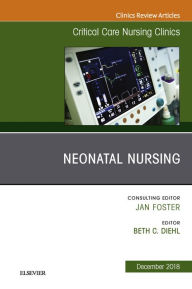 Title: Neonatal Nursing, An Issue of Critical Care Nursing Clinics of North America, Author: Beth C. Diehl DNP