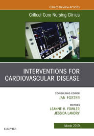 Title: Interventions for Cardiovascular Disease, An Issue of Critical Care Nursing Clinics of North America, Author: Leanne H Fowler DNP