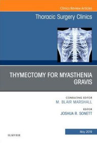 Title: Thymectomy in Myasthenia Gravis, An Issue of Thoracic Surgery Clinics, Author: Joshua R. Sonett MD