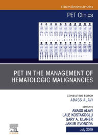 Title: PET in the Management of Hematologic Malignancies, An Issue of PET Clinics, Author: Abass Alavi MD