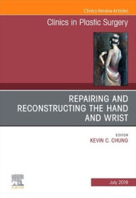 Title: Repairing and Reconstructing the Hand and Wrist, An Issue of Clinics in Podiatric Medicine and Surgery, Author: Kevin C. Chung MD